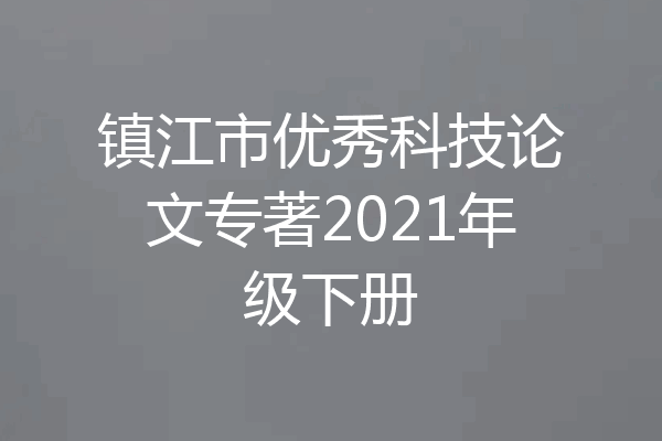 镇江市优秀科技论文专著2021年级下册