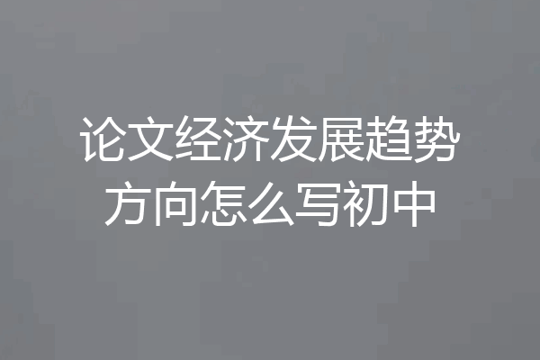 论文经济发展趋势方向怎么写初中