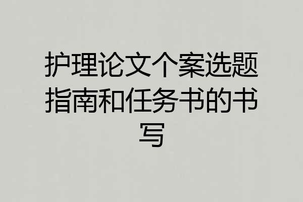 护理论文个案选题指南和任务书的书写