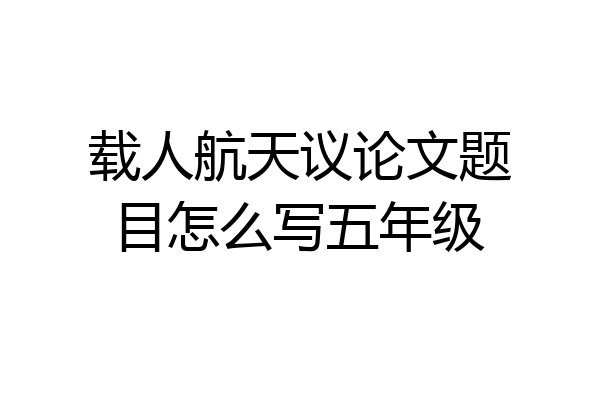 载人航天议论文题目怎么写五年级