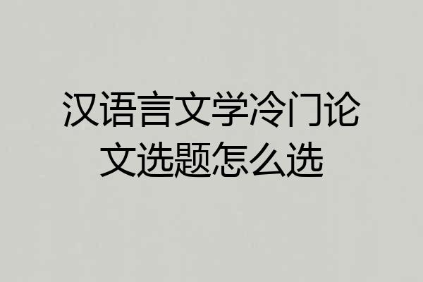 汉语言文学冷门论文选题怎么选