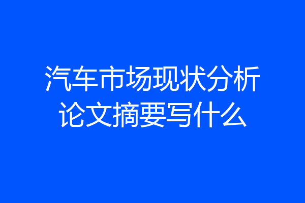 汽车市场现状分析论文摘要写什么