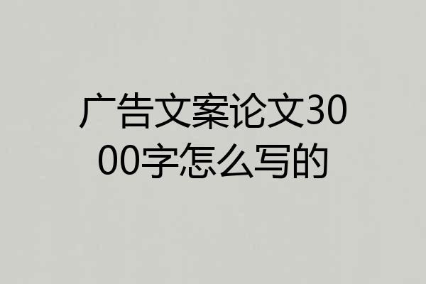 广告文案论文3000字怎么写的