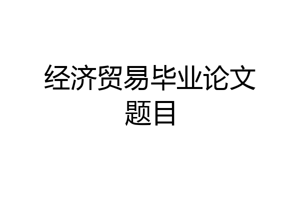 经济贸易毕业论文题目