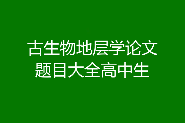 古生物地层学论文题目大全高中生