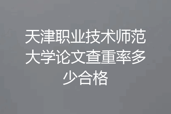 天津职业技术师范大学论文查重率多少合格
