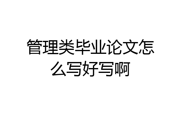 管理类毕业论文怎么写好写啊