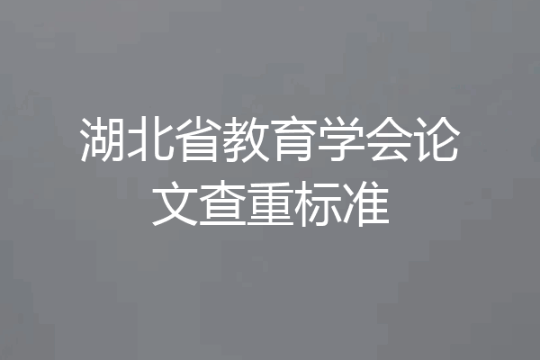湖北省教育学会论文查重标准