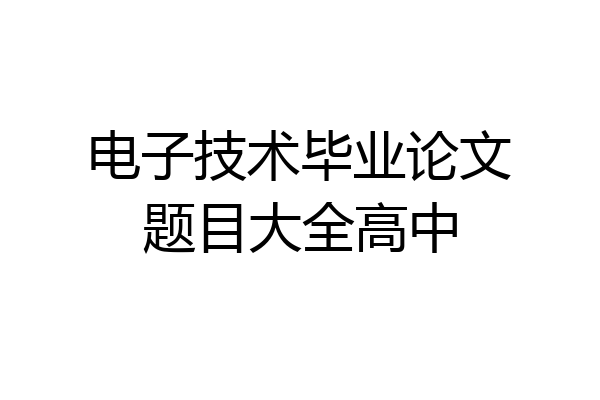 电子技术毕业论文题目大全高中