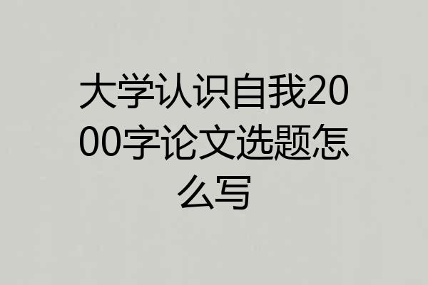 大学认识自我2000字论文选题怎么写