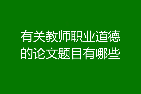 有关教师职业道德的论文题目有哪些