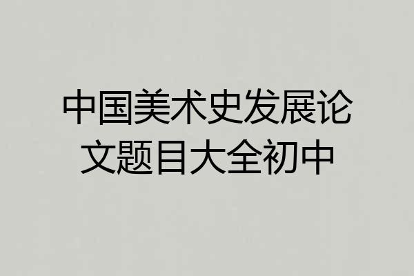 中国美术史发展论文题目大全初中