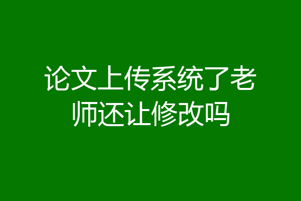 论文上传系统了老师还让修改吗