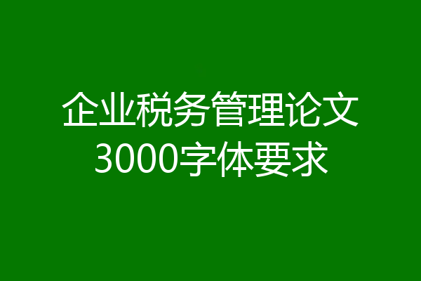 企业税务管理论文3000字体要求