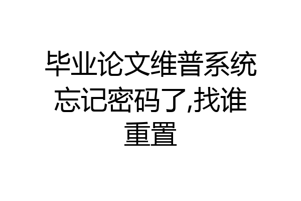 毕业论文维普系统忘记密码了,找谁重置