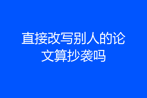 直接改写别人的论文算抄袭吗