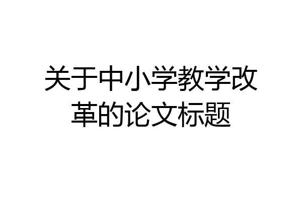 关于中小学教学改革的论文标题