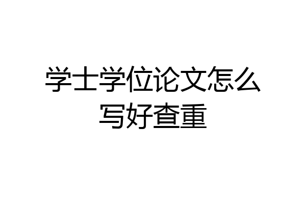 学士学位论文怎么写好查重