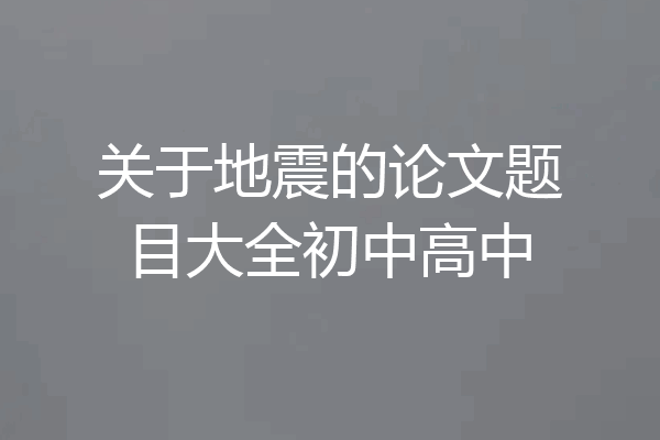 关于地震的论文题目大全初中高中