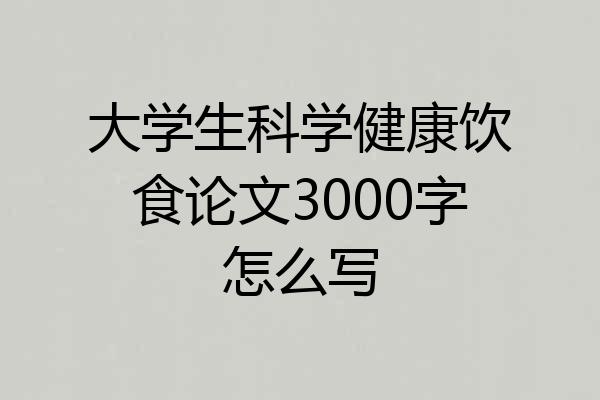 大学生科学健康饮食论文3000字怎么写