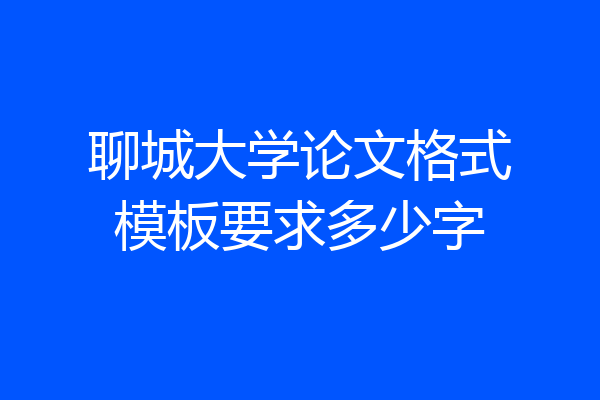 聊城大学论文格式模板要求多少字