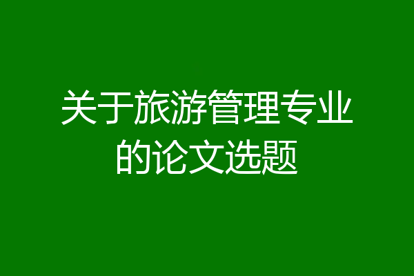 关于旅游管理专业的论文选题