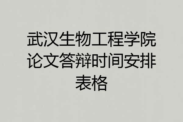 武汉生物工程学院论文答辩时间安排表格