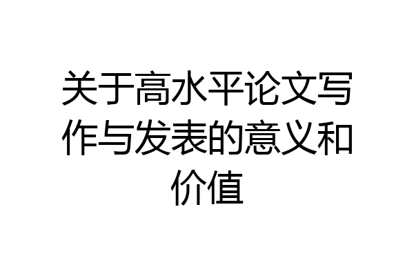 关于高水平论文写作与发表的意义和价值