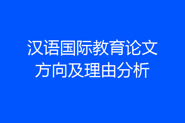 汉语国际教育论文方向及理由分析
