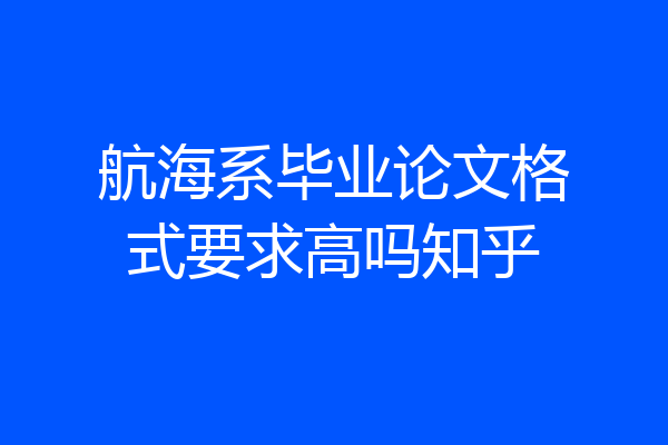 航海系毕业论文格式要求高吗知乎