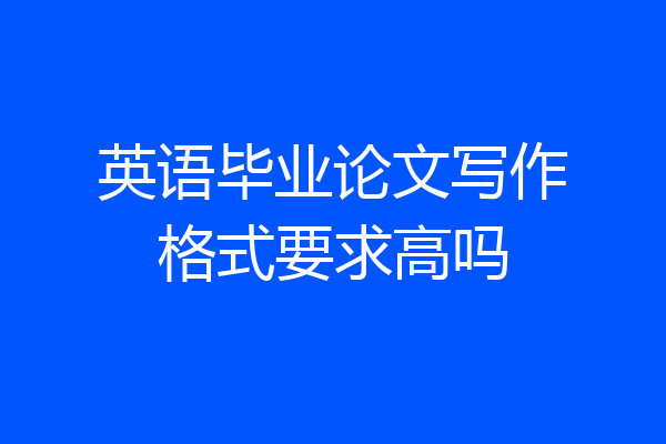 英语毕业论文写作格式要求高吗