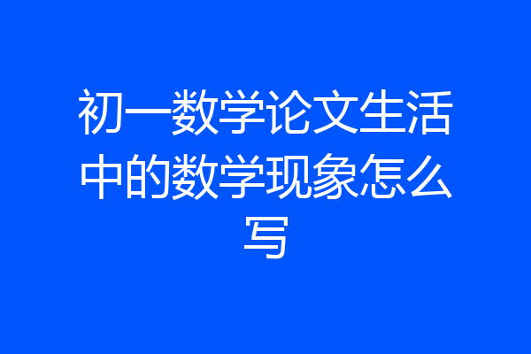 初一数学论文生活中的数学现象怎么写