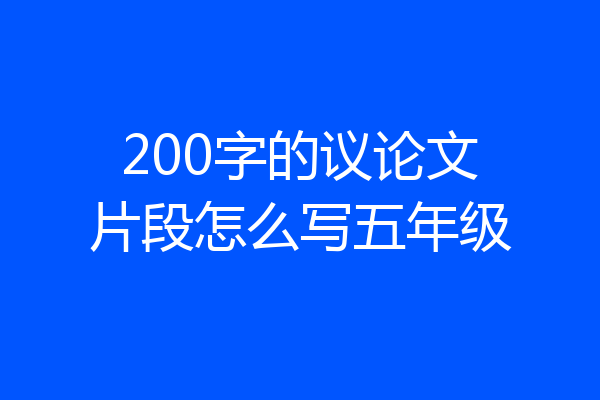 200字的议论文片段怎么写五年级