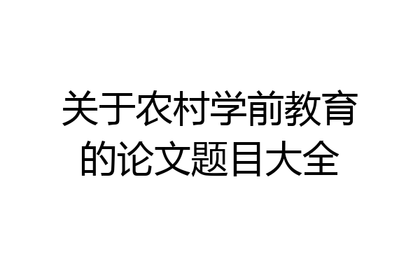 关于农村学前教育的论文题目大全