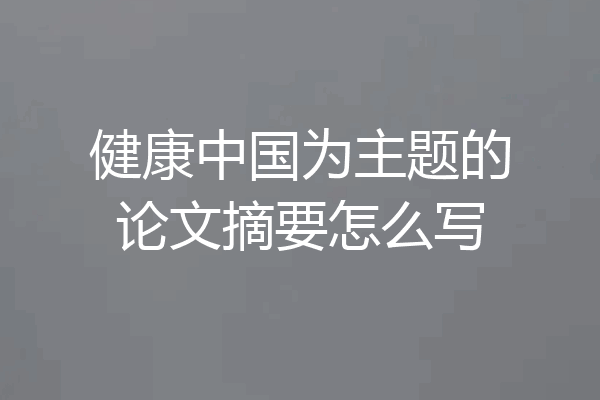 健康中国为主题的论文摘要怎么写