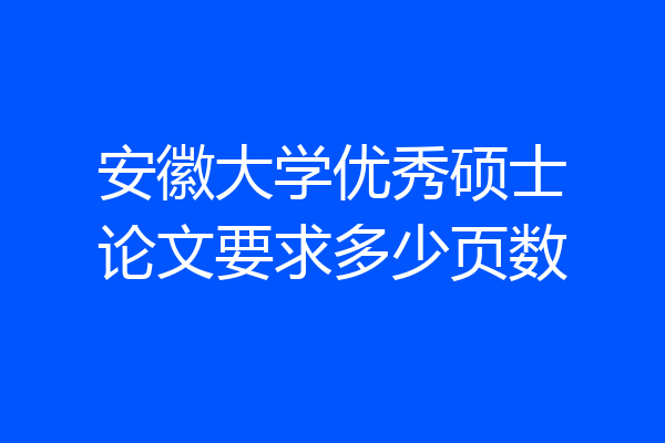 安徽大学优秀硕士论文要求多少页数