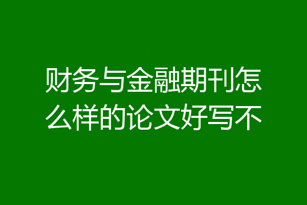 财务与金融期刊怎么样的论文好写不