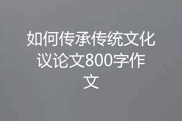 如何传承传统文化议论文800字作文