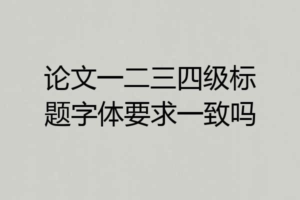 论文一二三四级标题字体要求一致吗
