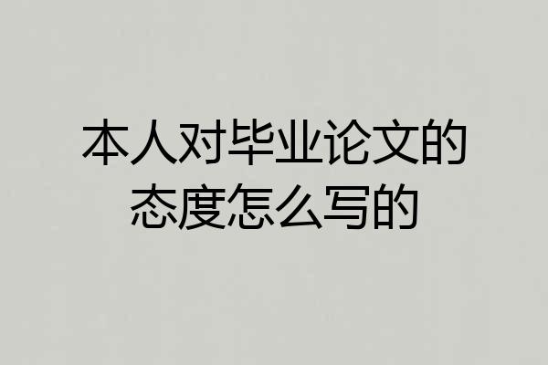 本人对毕业论文的态度怎么写的