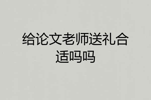 给论文老师送礼合适吗吗