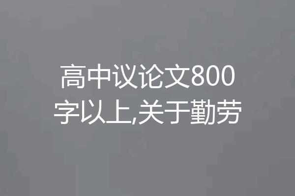 高中议论文800字以上,关于勤劳