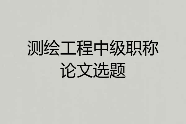 测绘工程中级职称论文选题