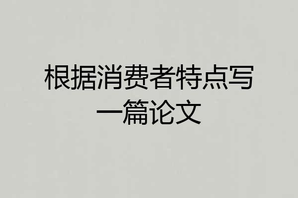 根据消费者特点写一篇论文