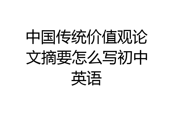 中国传统价值观论文摘要怎么写初中英语