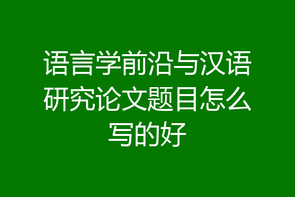 语言学前沿与汉语研究论文题目怎么写的好