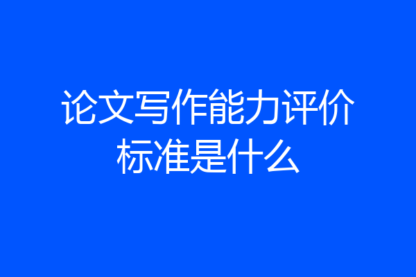 论文写作能力评价标准是什么