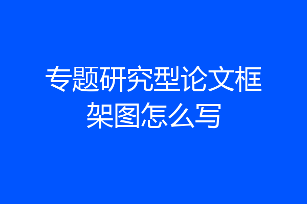 专题研究型论文框架图怎么写