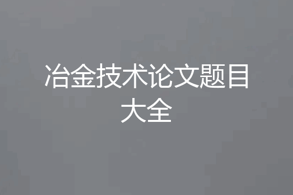 冶金技术论文题目大全