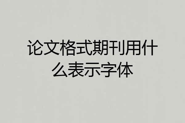 论文格式期刊用什么表示字体